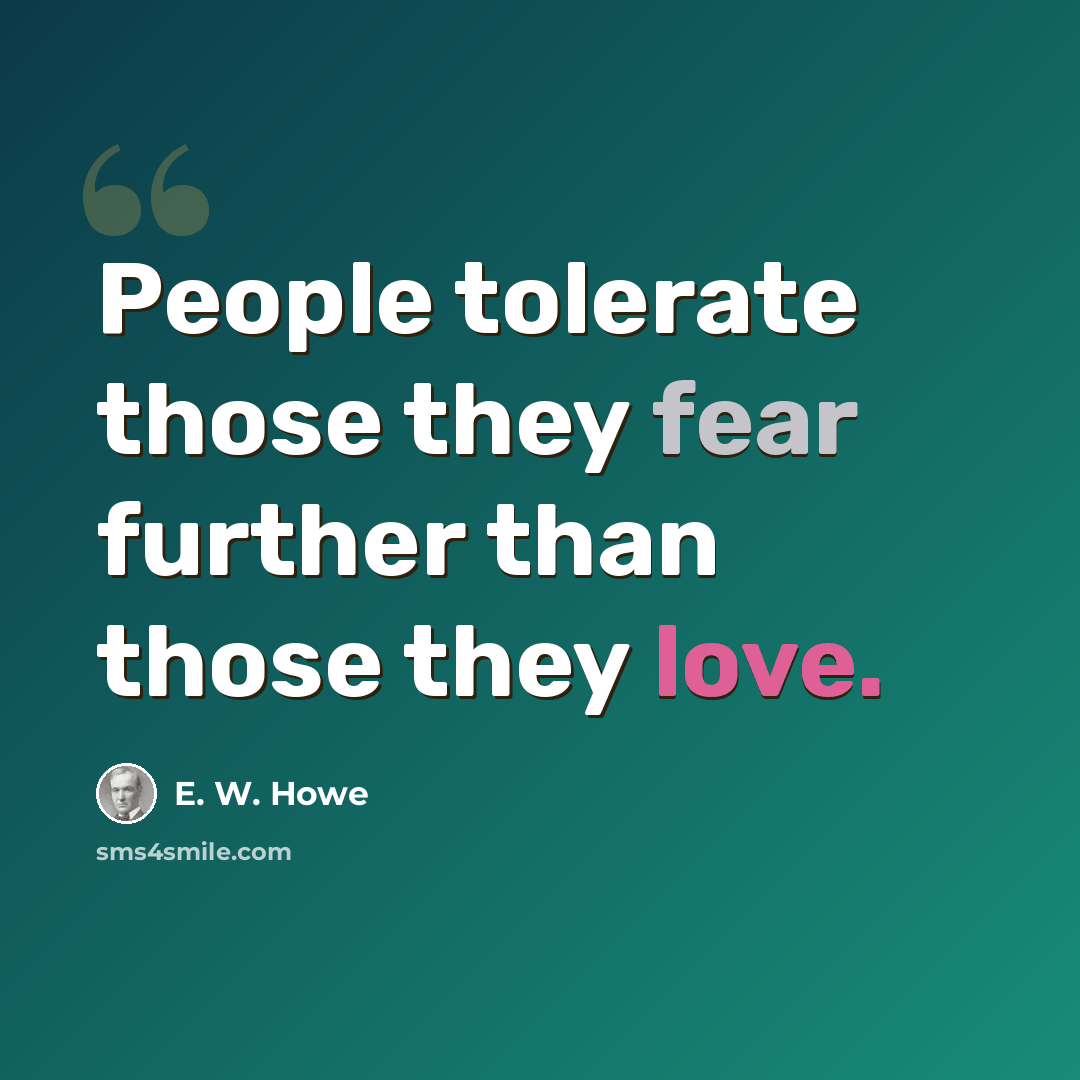 “People tolerate those they fear further than those they love.” quote by E. W. Howe