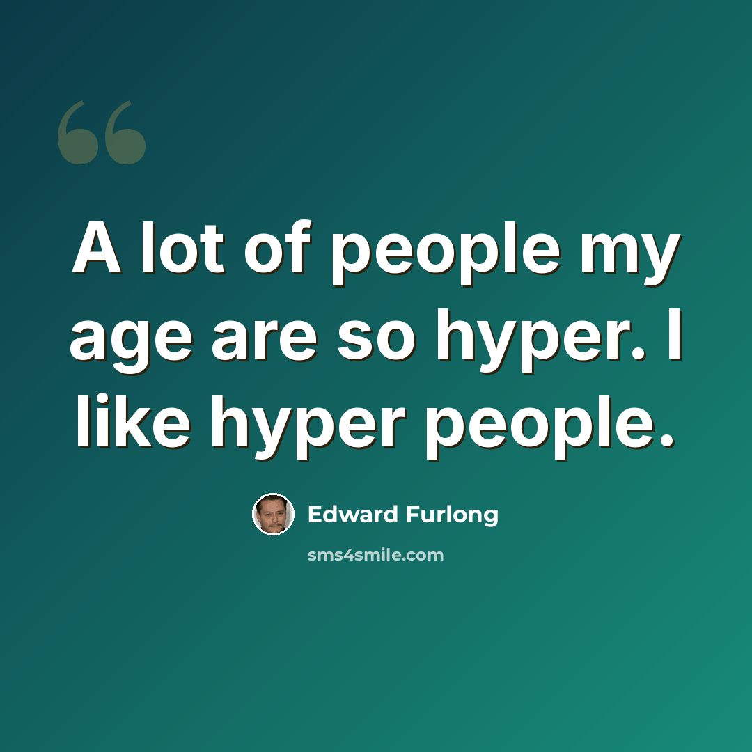 “A lot of people my age are so hyper. I like hyper people.” quote by Edward Furlong