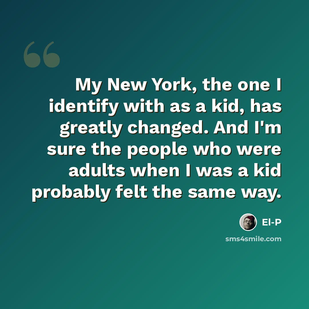 “My New York, the one I identify with as a kid, has greatly changed. And I'm sure the people who were adults when I was a kid probably felt the same way.” quote by El-P