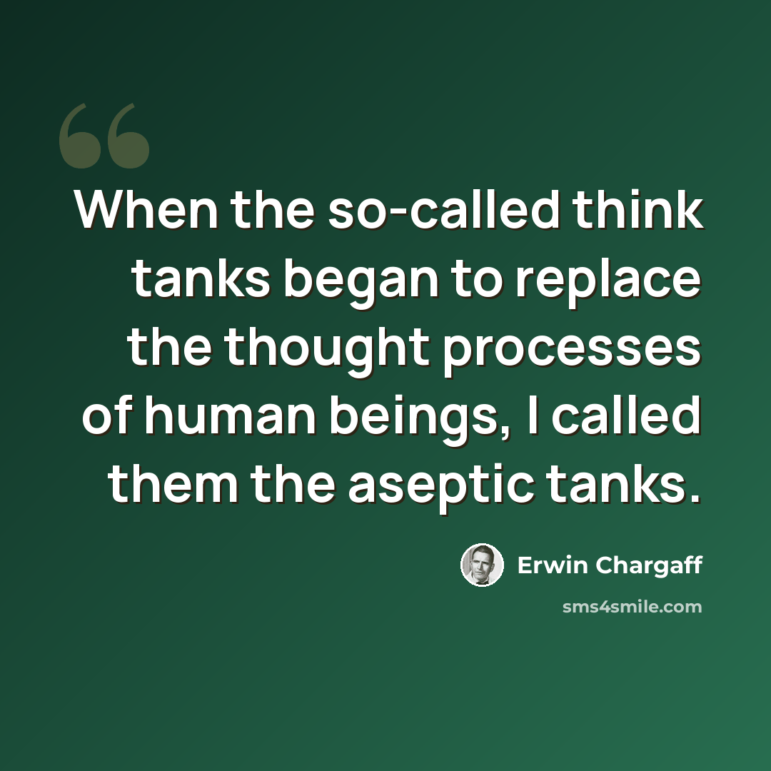 “When the so-called think tanks began to replace the thought processes of human beings, I called them the aseptic tanks.” quote by Erwin Chargaff