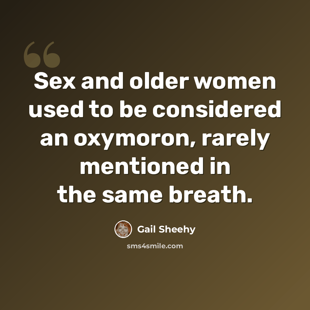 “Sex and older women used to be considered an oxymoron, rarely mentioned in the same breath.” quote by Gail Sheehy