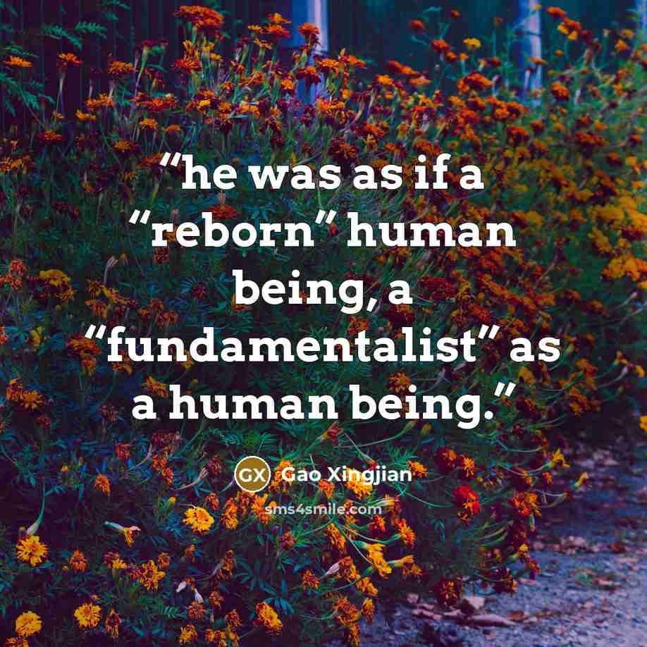 “he was as if a “reborn” human being, a “fundamentalist” as a human being.” quote by Gao Xingjian