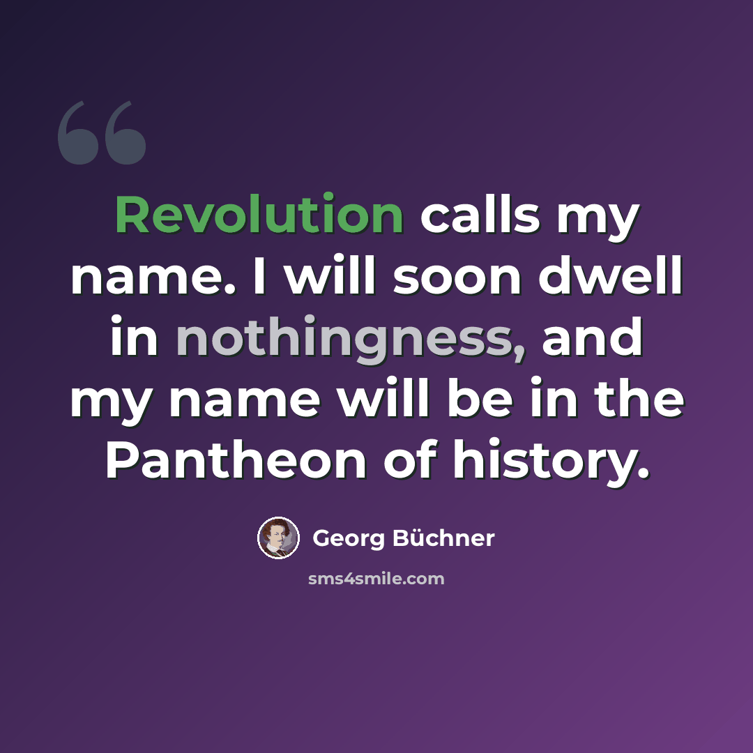 “Revolution calls my name. I will soon dwell in nothingness, and my name will be in the Pantheon of history.” quote by Georg Buchner