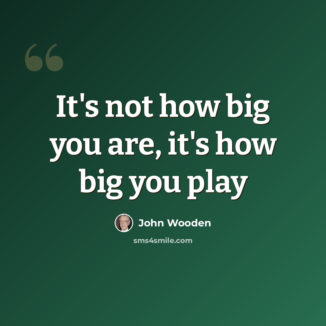“It's not how big you are, it's how big you play” quote by John Wooden