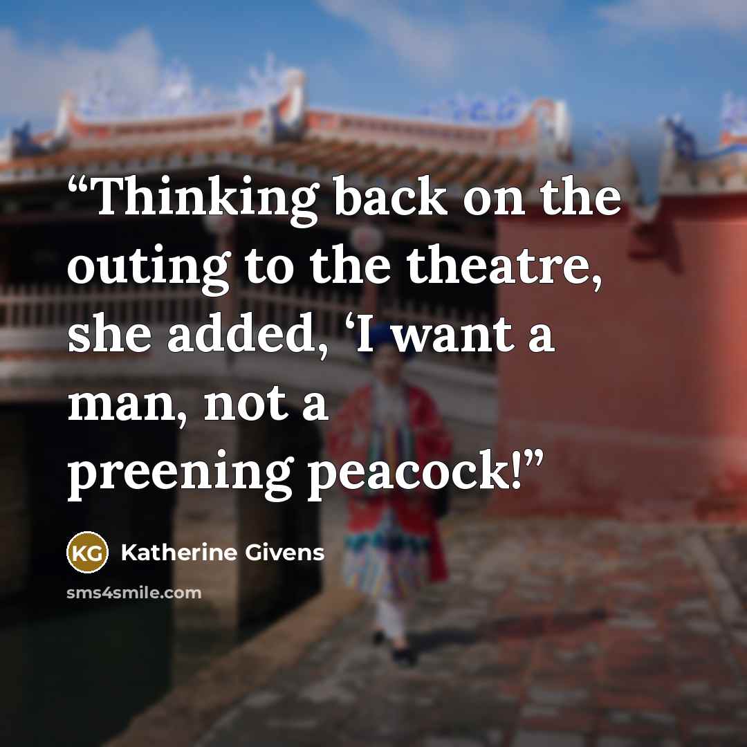 “Thinking back on the outing to the theatre, she added, ‘I want a man, not a preening peacock!” quote by Katherine Givens