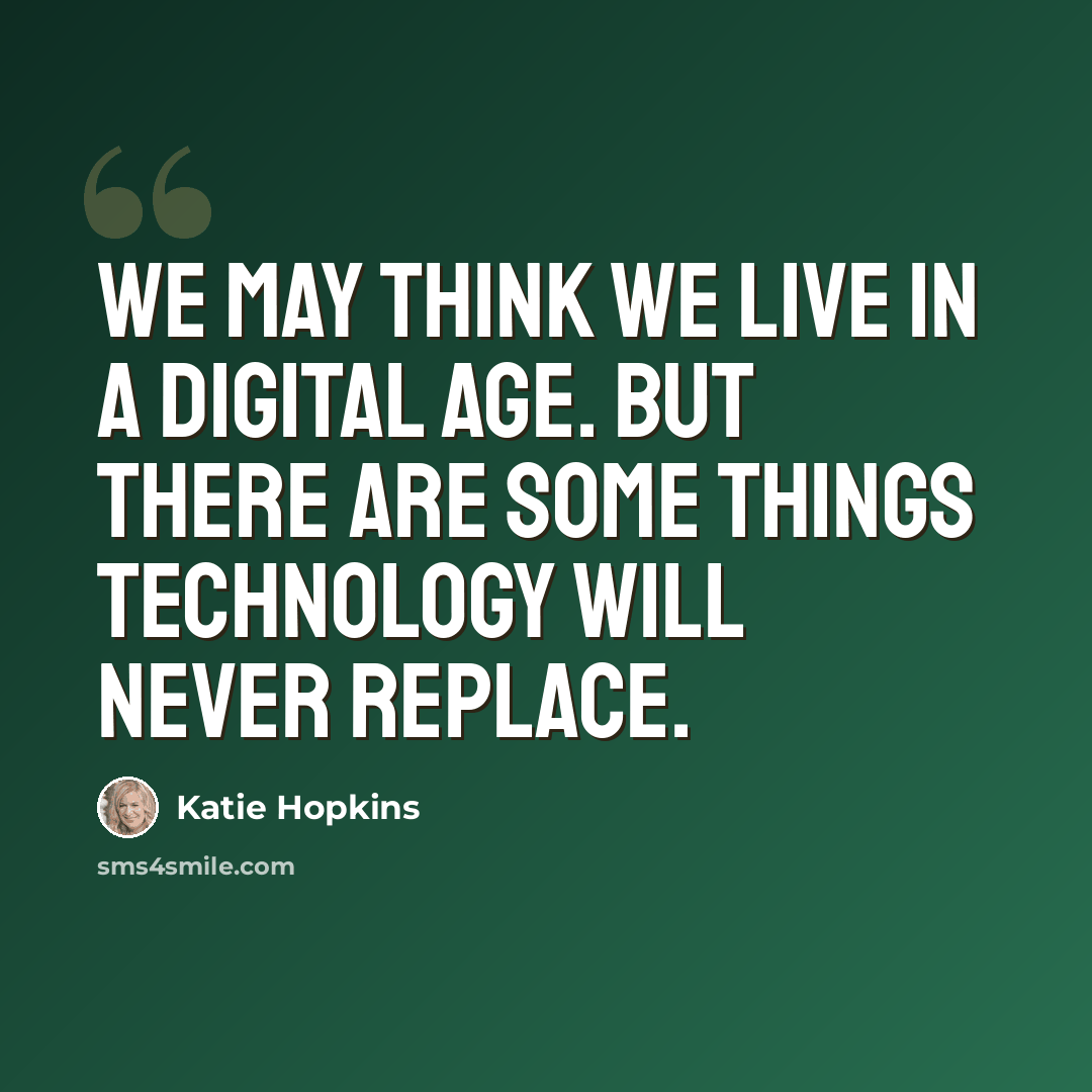 “We may think we live in a digital age. But there are some things technology will never replace.” quote by Katie Hopkins