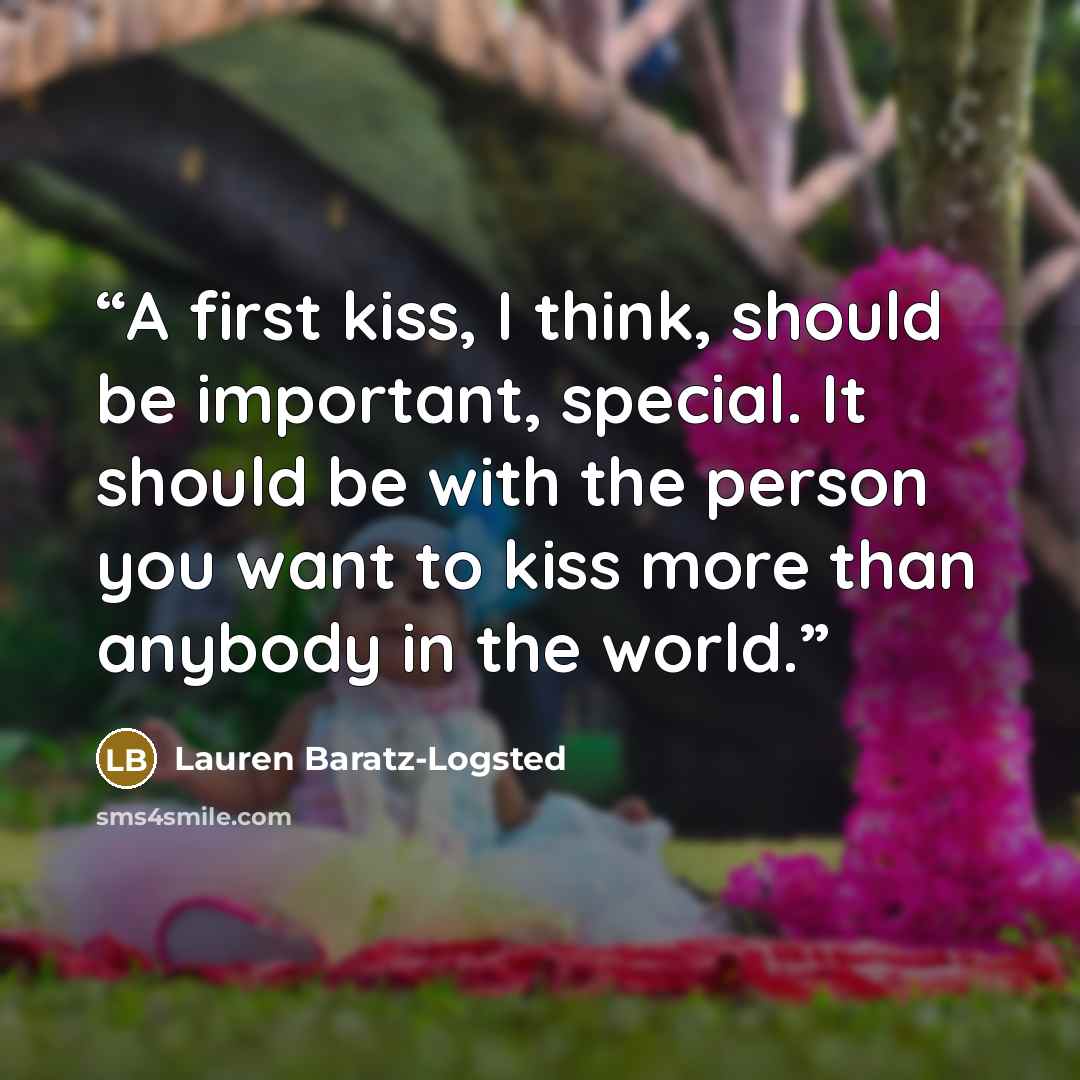“A first kiss, I think, should be important, special. It should be with the person you want to kiss more than anybody in the world.” quote by Lauren Baratz-Logsted