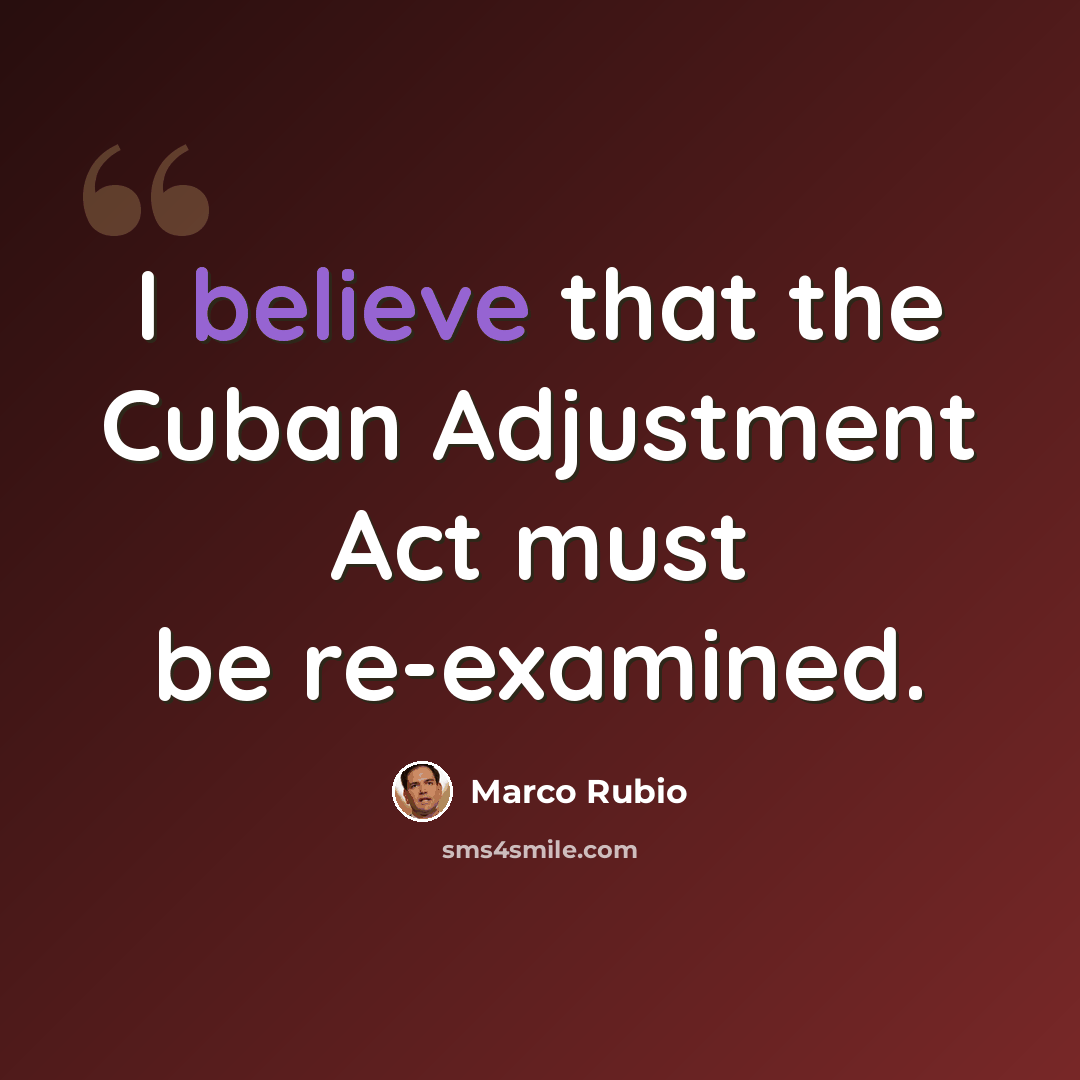 “I believe that the Cuban Adjustment Act must be re-examined.” quote by Marco Rubio