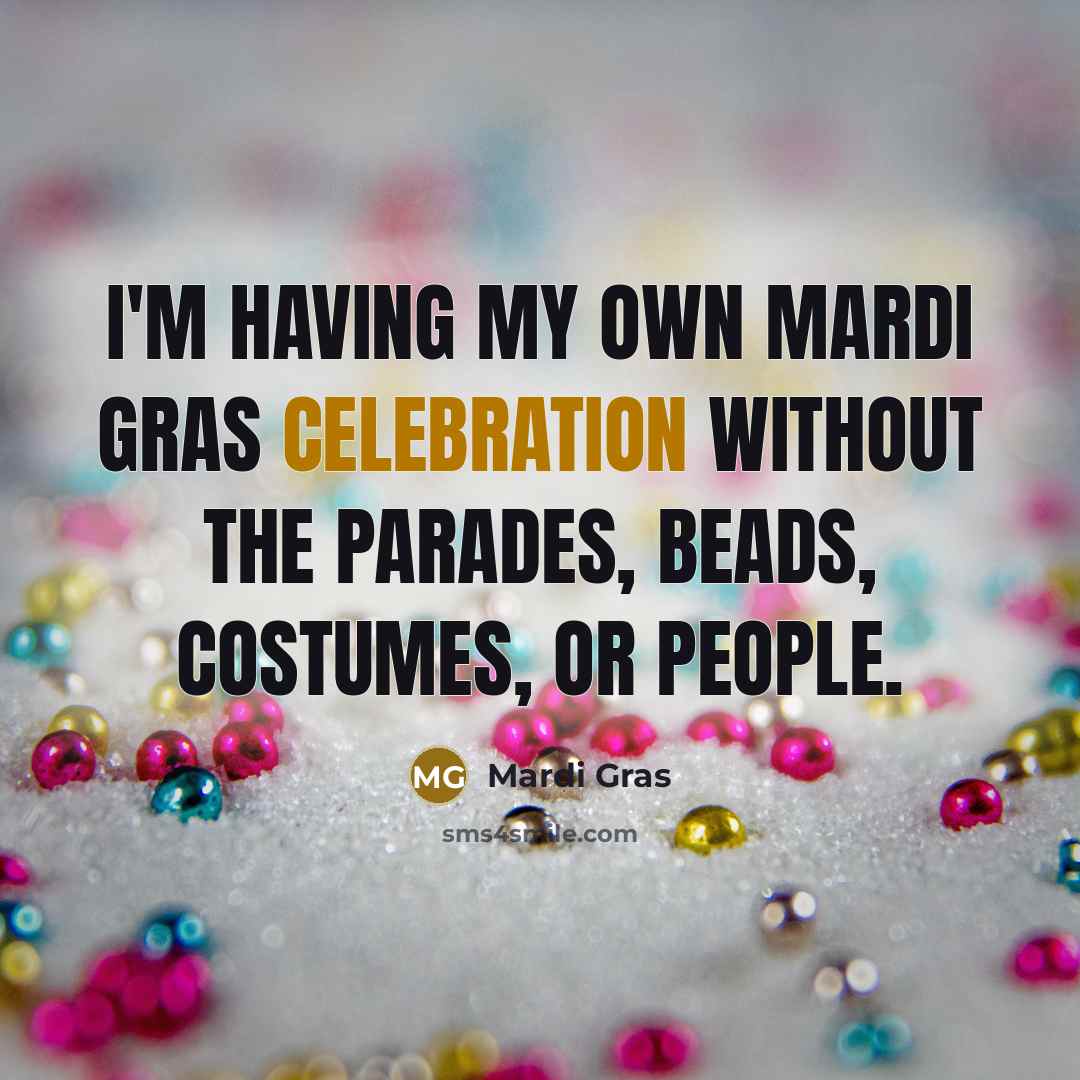 “I'm having my own Mardi Gras celebration without the parades, beads, costumes, or people.” quote by Mardi Gras