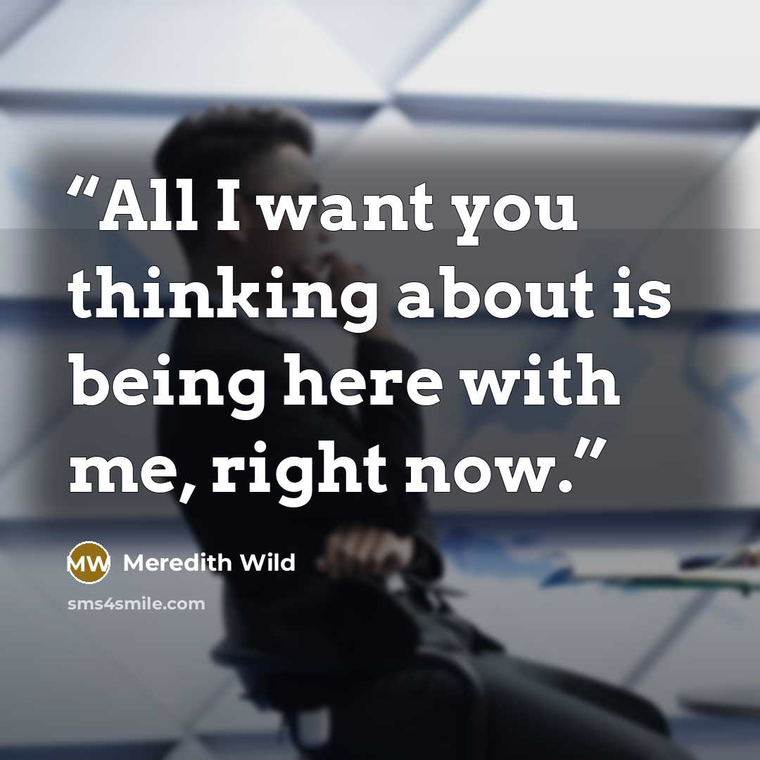 “All I want you thinking about is being here with me, right now.” quote by Meredith Wild