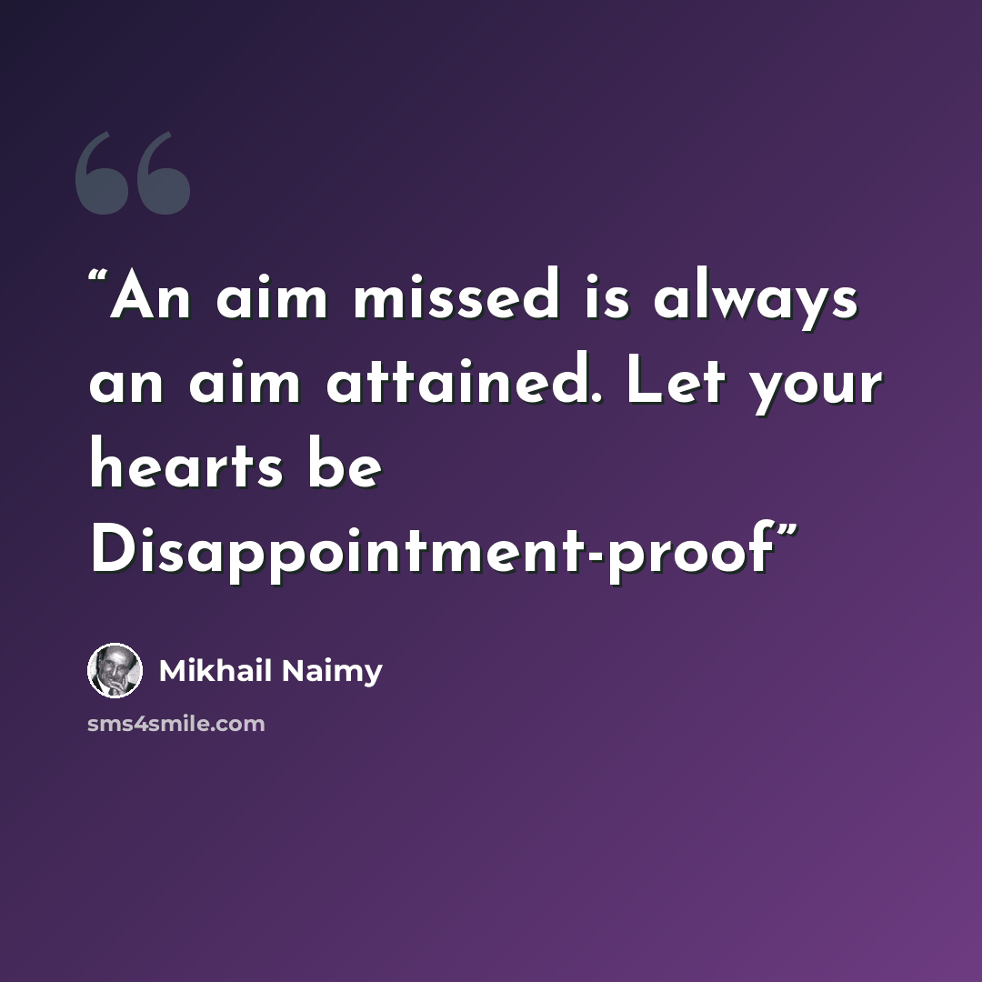 “An aim missed is always an aim attained. Let your hearts be Disappointment-proof” quote by Mikhail Naimy