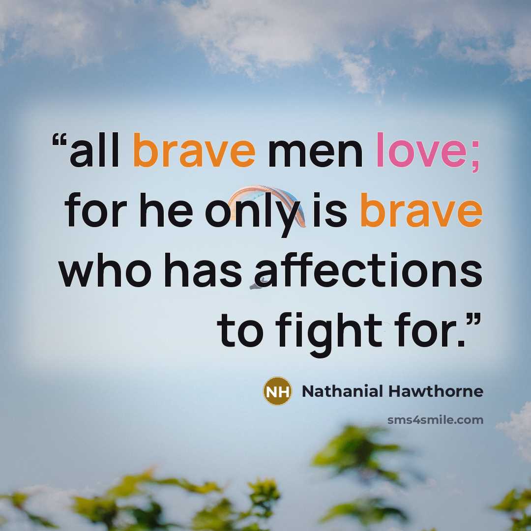 “all brave men love; for he only is brave who has affections to fight for.” quote by Nathanial Hawthorne