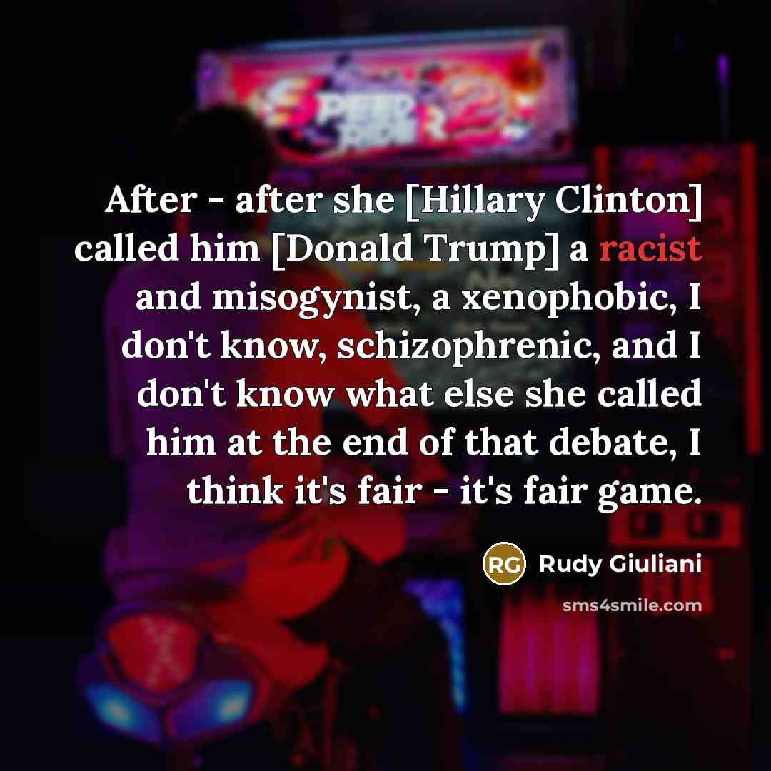 “After - after she [Hillary Clinton] called him [Donald Trump] a racist and misogynist, a xenophobic, I don't know, schizophrenic, and I don't know what else she called him at the end of that debate, I think it's fair - it's fair game.” quote by Rudy Giuliani