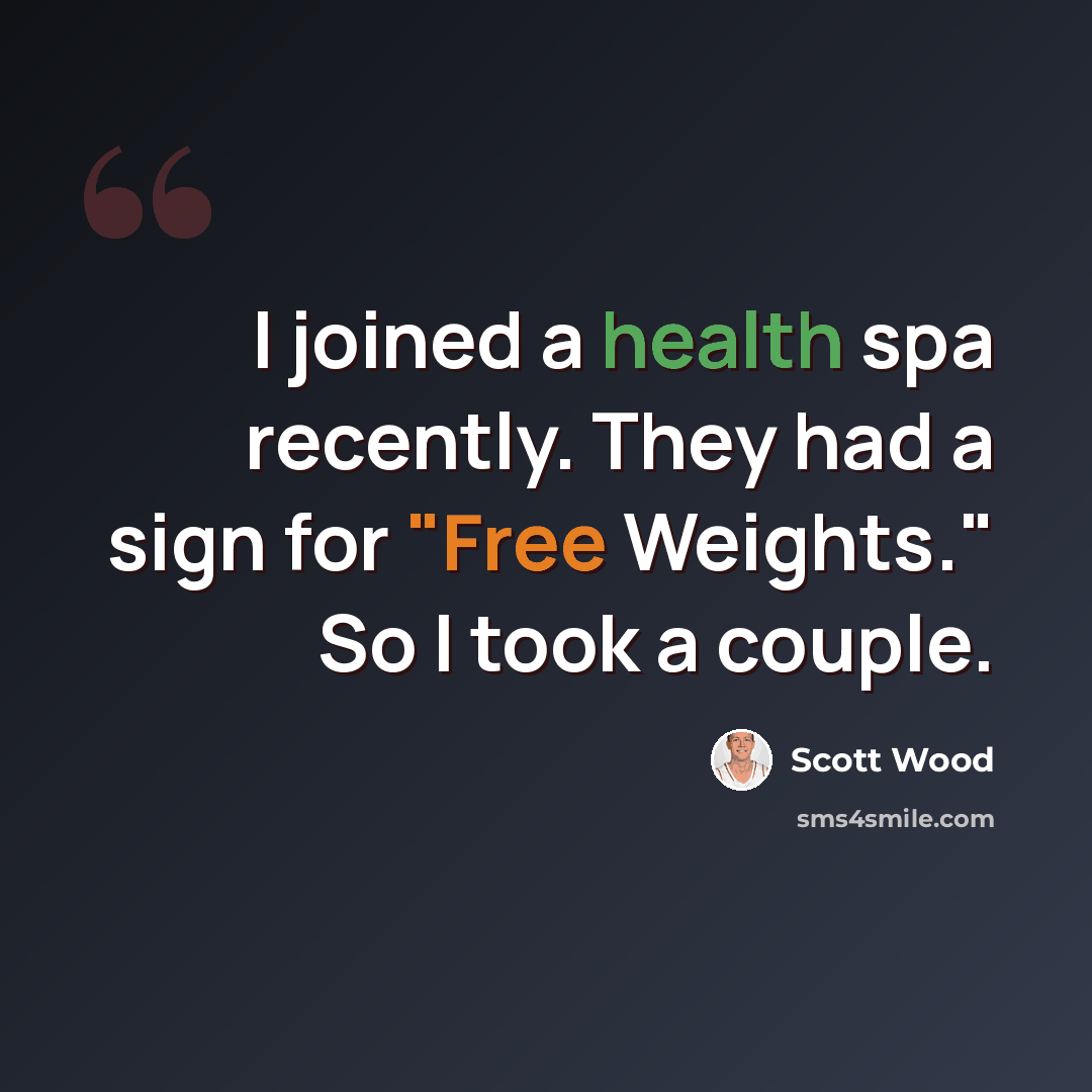 “I joined a health spa recently. They had a sign for "Free Weights." So I took a couple.” quote by Scott Wood