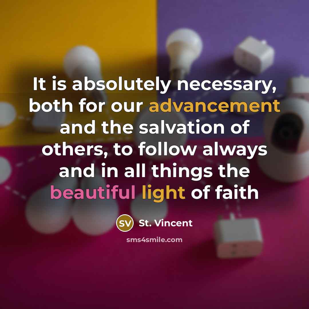 “It is absolutely necessary, both for our advancement and the salvation of others, to follow always and in all things the beautiful light of faith” quote by St. Vincent