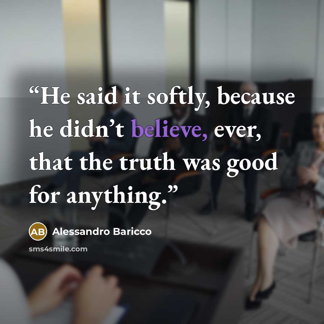 “He said it softly, because he didn’t believe, ever, that the truth was good for anything.” quote by Alessandro Baricco
