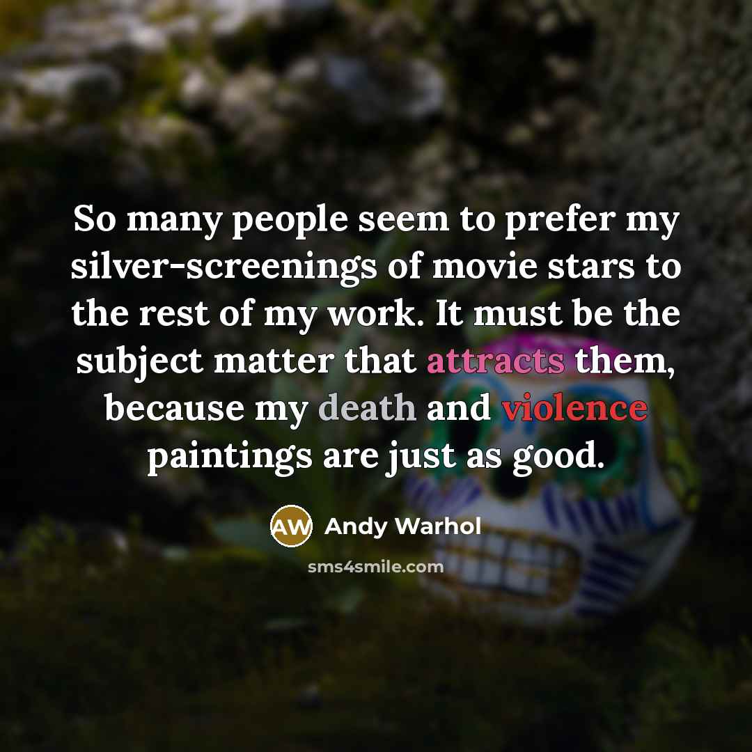 “So many people seem to prefer my silver-screenings of movie stars to the rest of my work. It must be the subject matter that attracts them, because my death and violence paintings are just as good.” quote by Andy Warhol