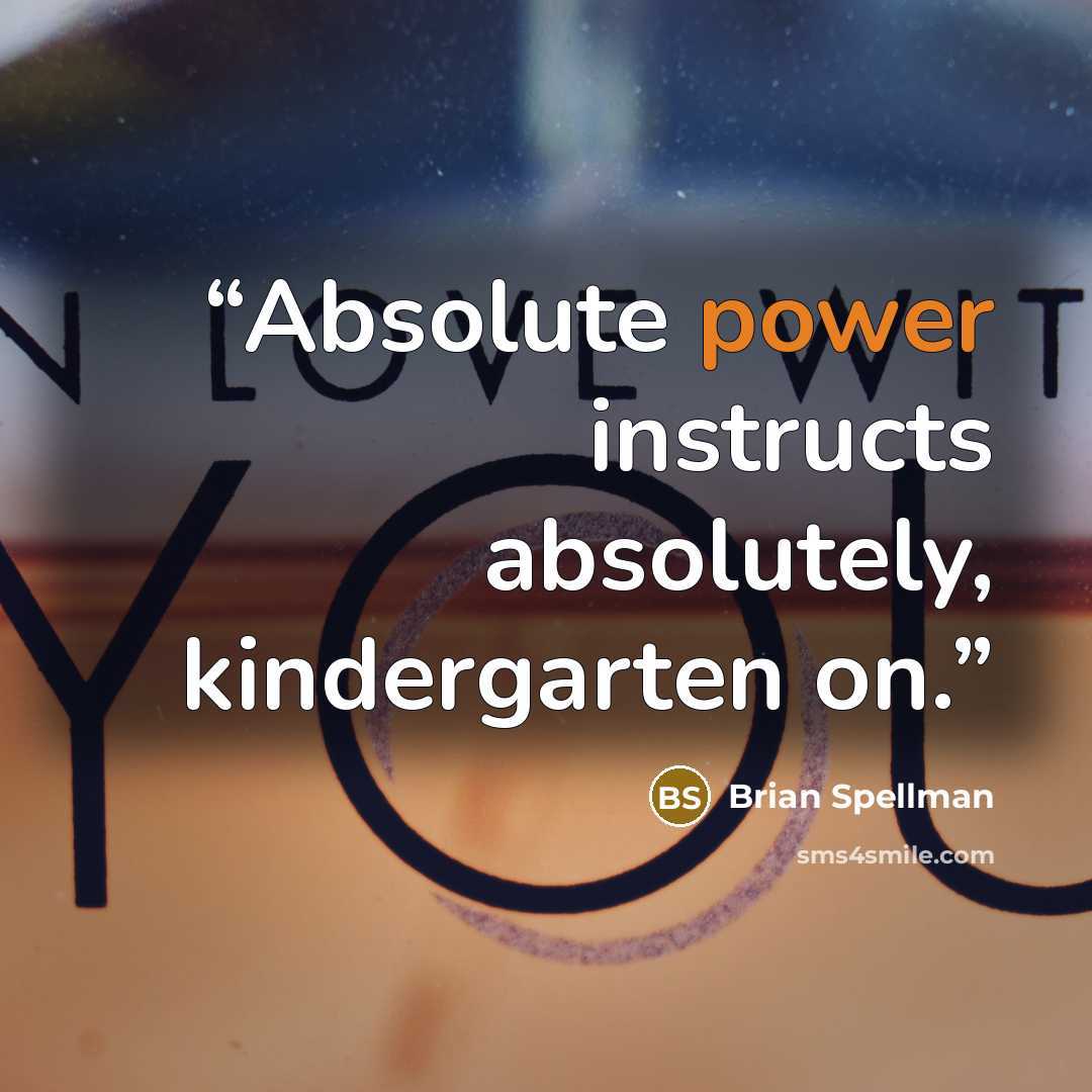 “Absolute power instructs absolutely, kindergarten on.” quote by Brian Spellman
