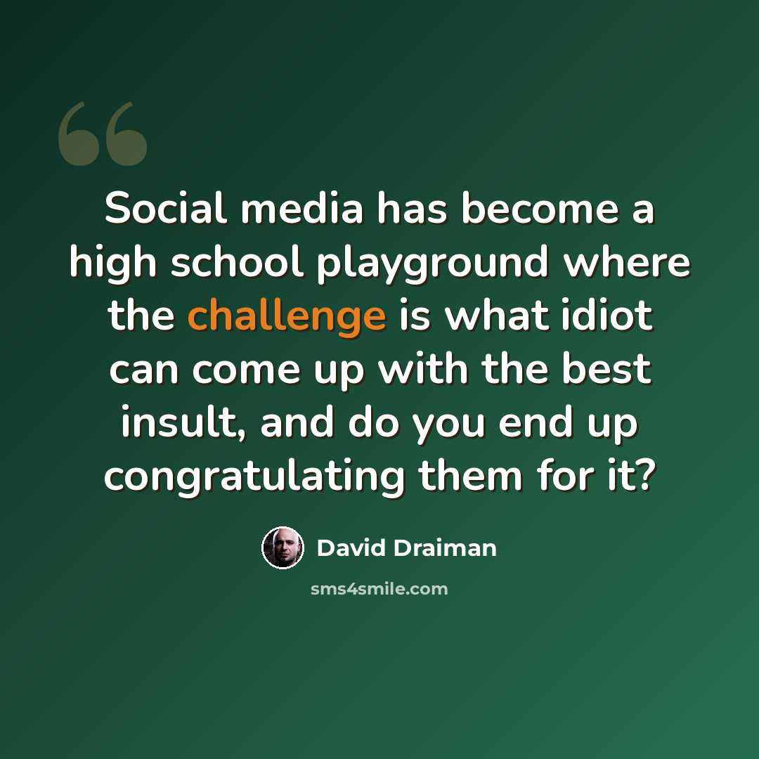 “Social media has become a high school playground where the challenge is what idiot can come up with the best insult, and do you end up congratulating them for it?” quote by David Draiman