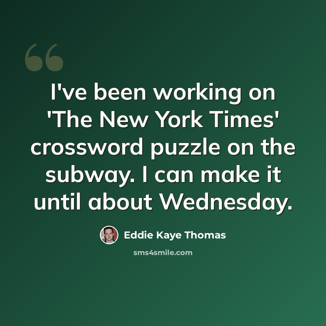 “I've been working on 'The New York Times' crossword puzzle on the subway. I can make it until about Wednesday.” quote by Eddie Kaye Thomas