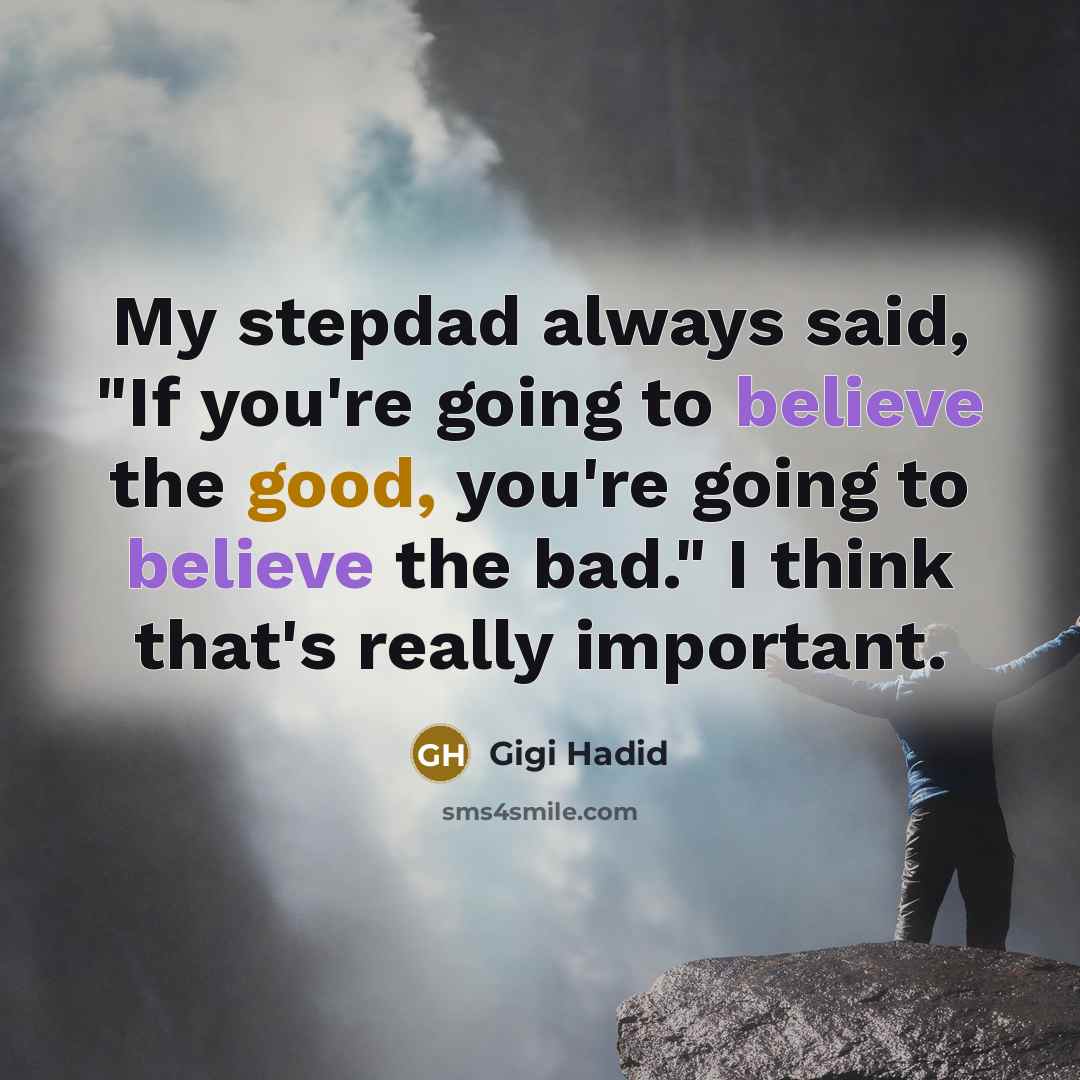 “My stepdad always said, "If you're going to believe the good, you're going to believe the bad." I think that's really important.” quote by Gigi Hadid