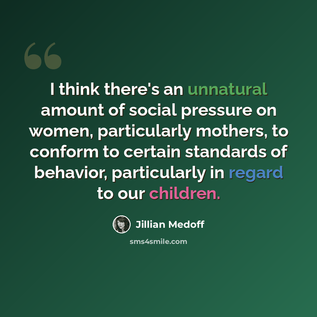 “I think there's an unnatural amount of social pressure on women, particularly mothers, to conform to certain standards of behavior, particularly in regard to our children.” quote by Jillian Medoff