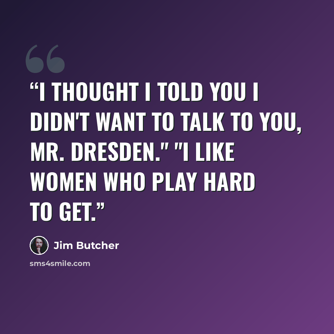 “I thought I told you I didn't want to talk to you, Mr. Dresden." "I like women who play hard to get.” quote by Jim Butcher