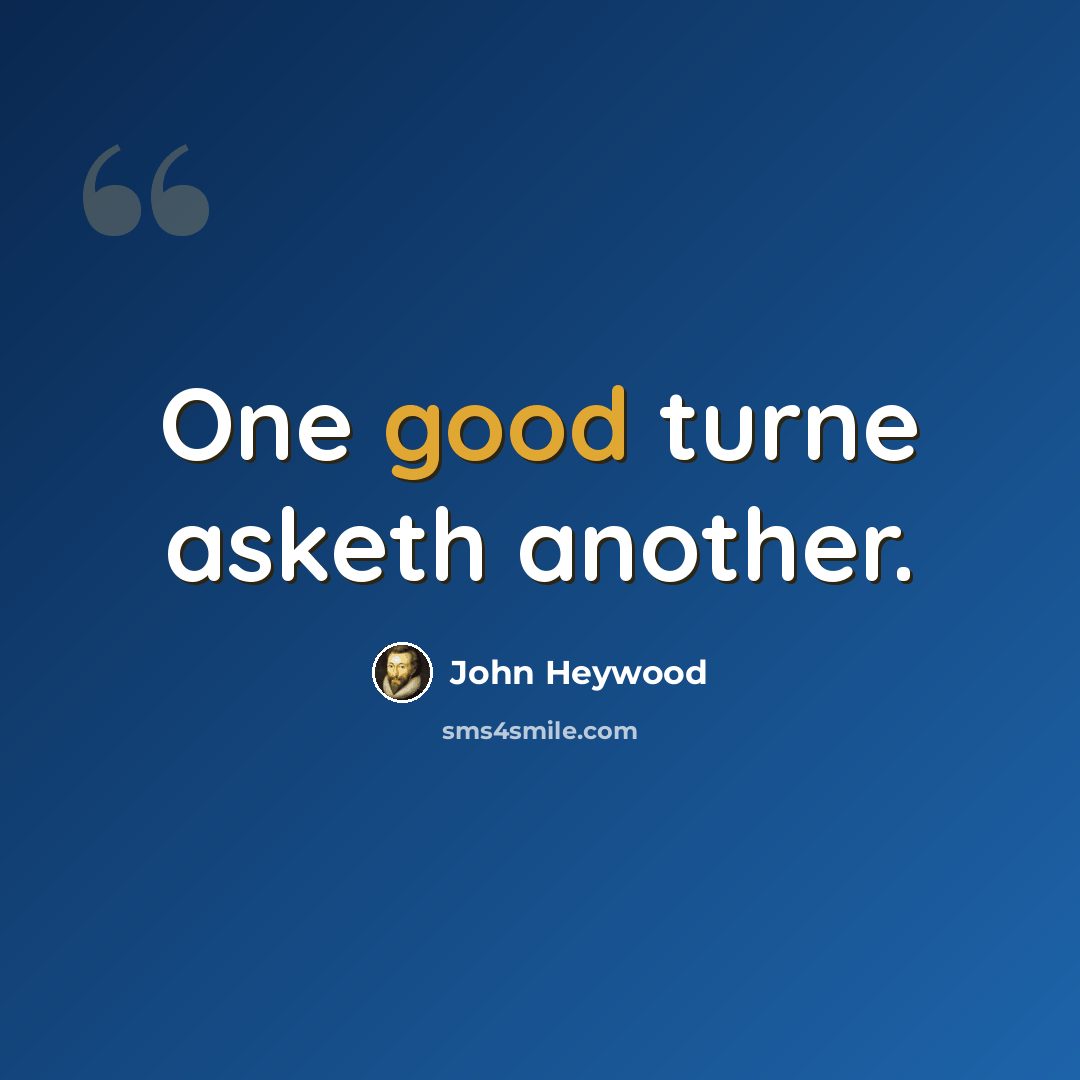 “One good turne asketh another.” quote by John Heywood