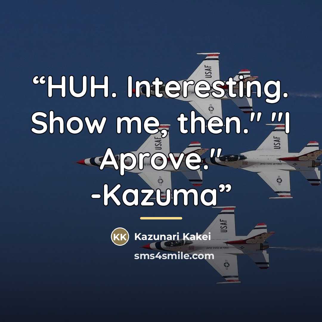 “HUH. Interesting. Show me, then." "I Aprove." -Kazuma” quote by Kazunari Kakei