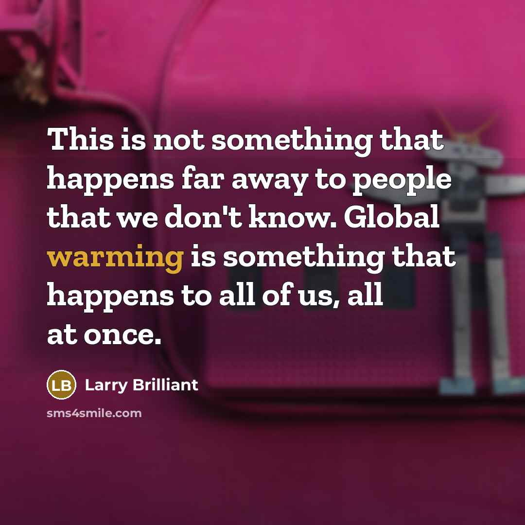 “This is not something that happens far away to people that we don't know. Global warming is something that happens to all of us, all at once.” quote by Larry Brilliant