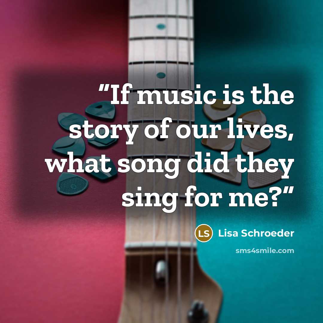 “If music is the story of our lives, what song did they sing for me?” quote by Lisa Schroeder