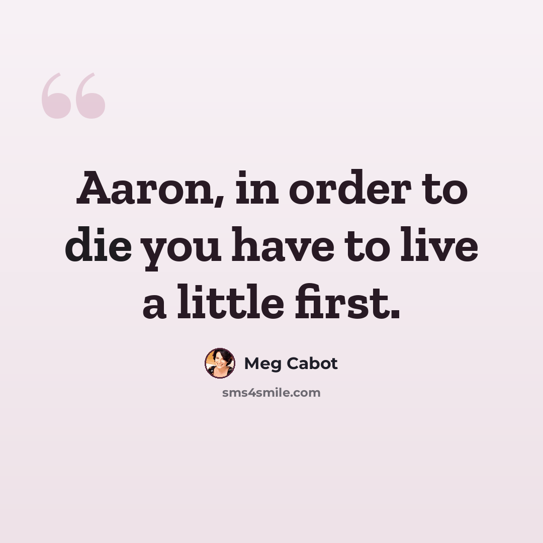 “Aaron, in order to die you have to live a little first.” quote by Meg Cabot