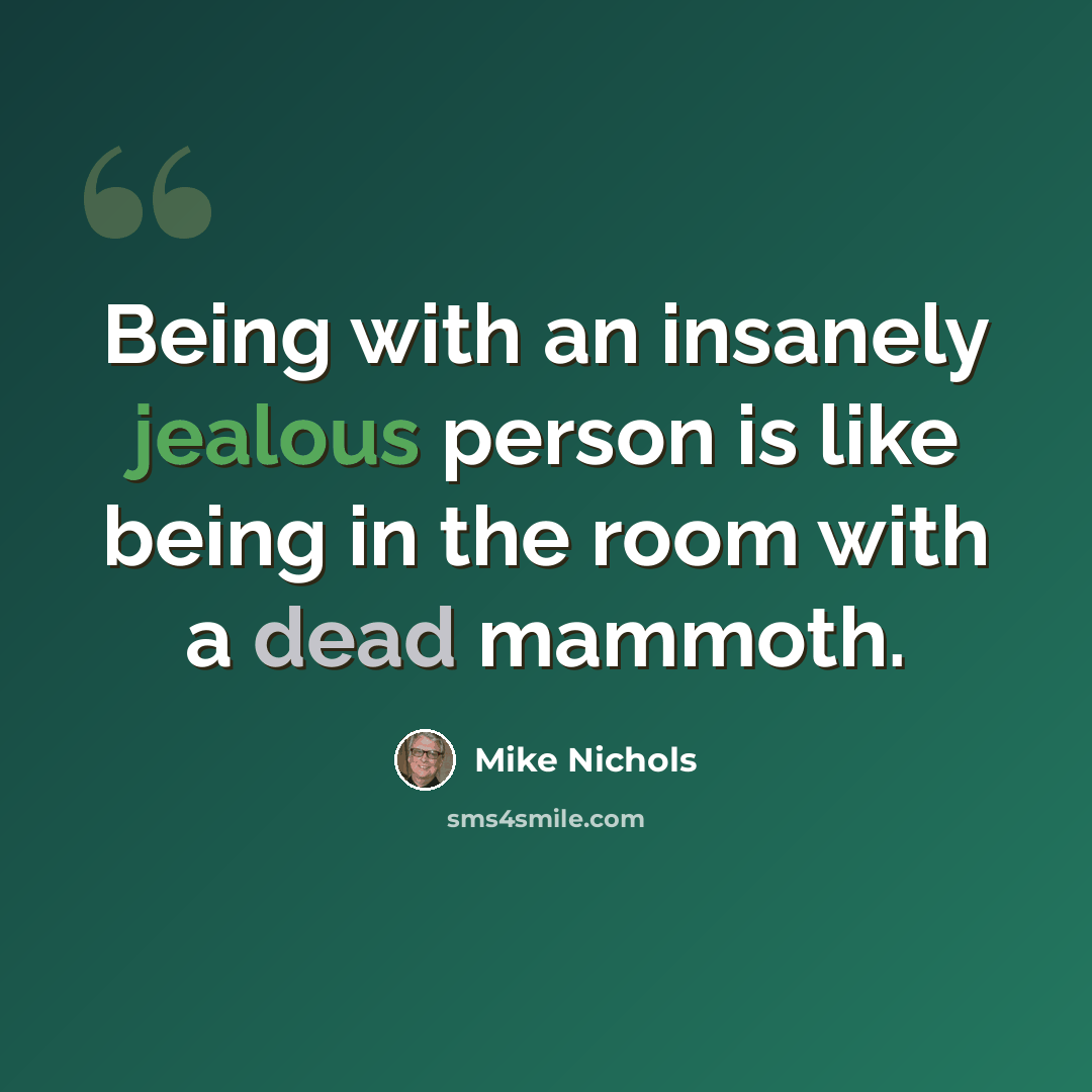 “Being with an insanely jealous person is like being in the room with a dead mammoth.” quote by Mike Nichols