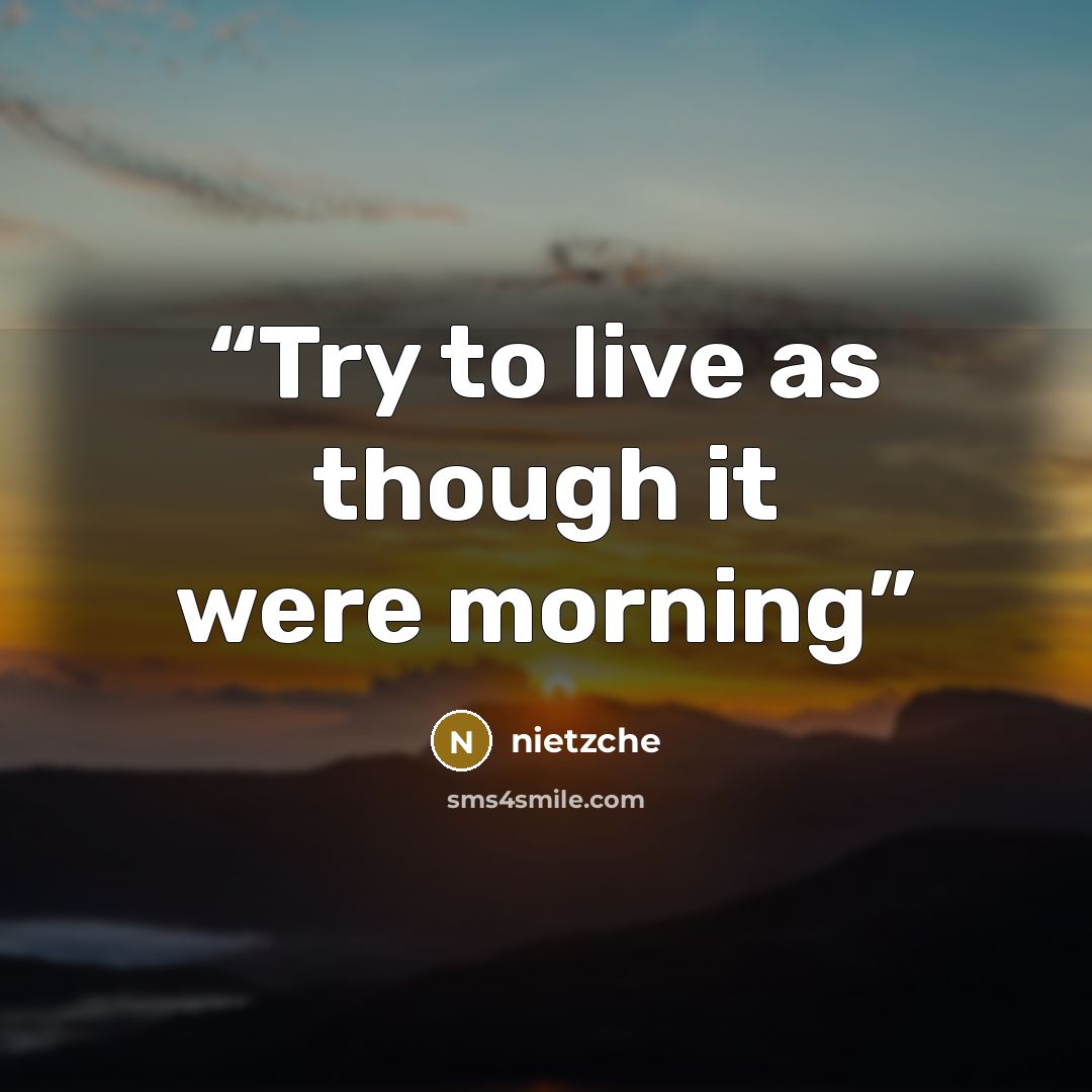 “Try to live as though it were morning” quote by Nietzche