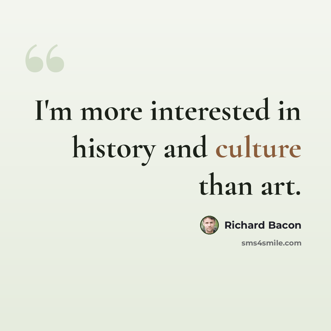 “I'm more interested in history and culture than art.” quote by Richard Bacon