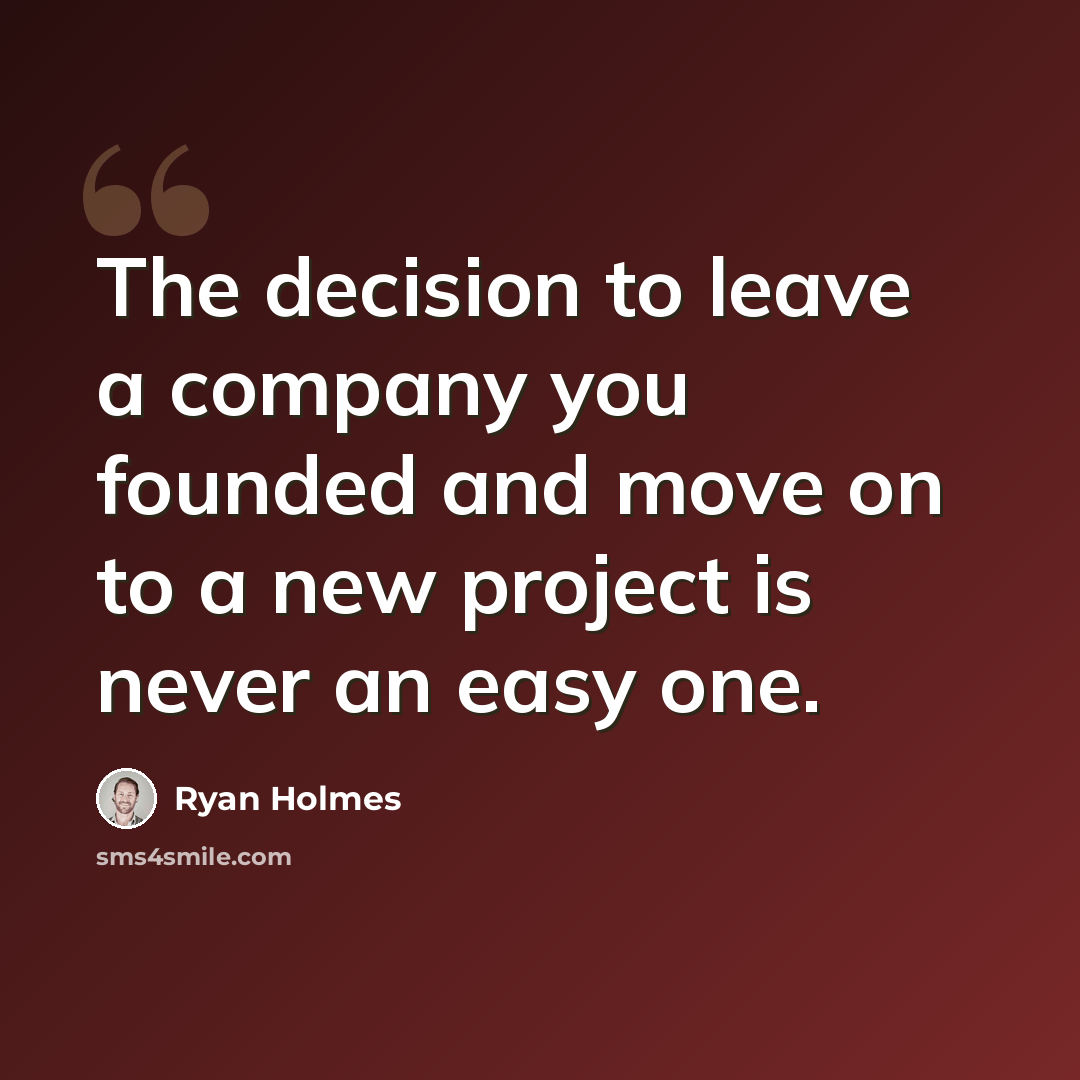 “The decision to leave a company you founded and move on to a new project is never an easy one.” quote by Ryan Holmes