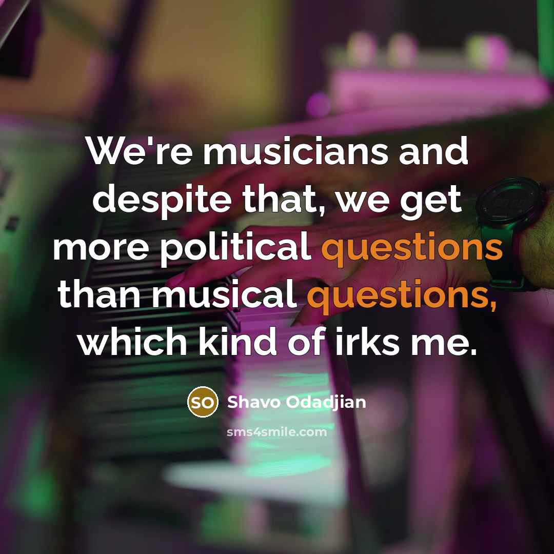 “We're musicians and despite that, we get more political questions than musical questions, which kind of irks me.” quote by Shavo Odadjian