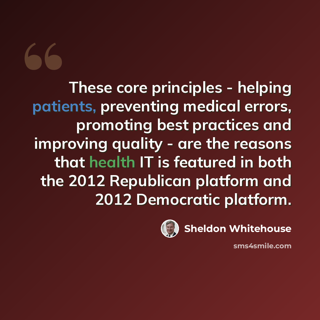“These core principles - helping patients, preventing medical errors, promoting best practices and improving quality - are the reasons that health IT is featured in both the 2012 Republican platform and 2012 Democratic platform.” quote by Sheldon Whitehouse