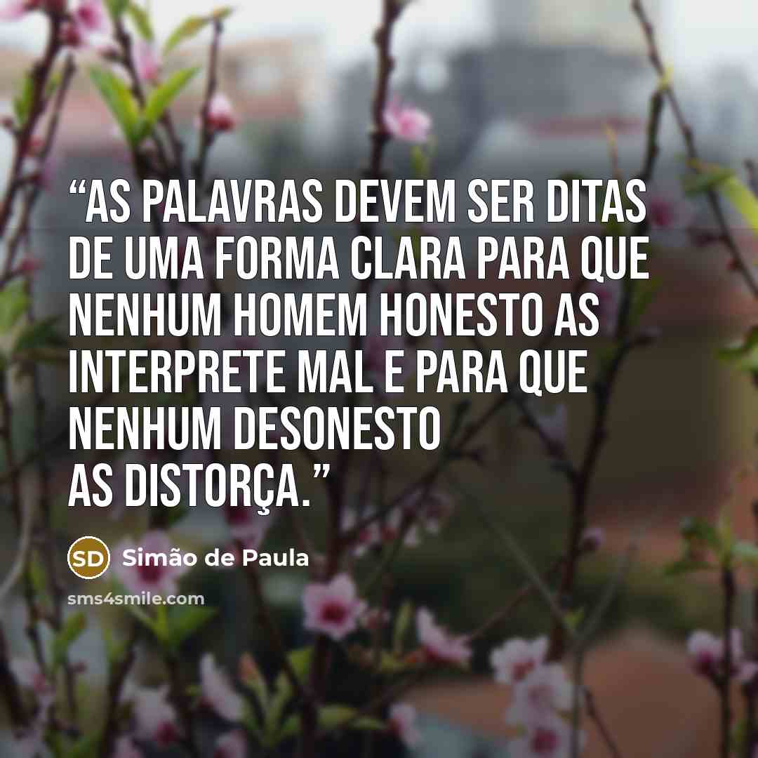 “As palavras devem ser ditas de uma forma clara para que nenhum homem honesto as interprete mal e para que nenhum desonesto as distorça.” quote by Simão de Paula