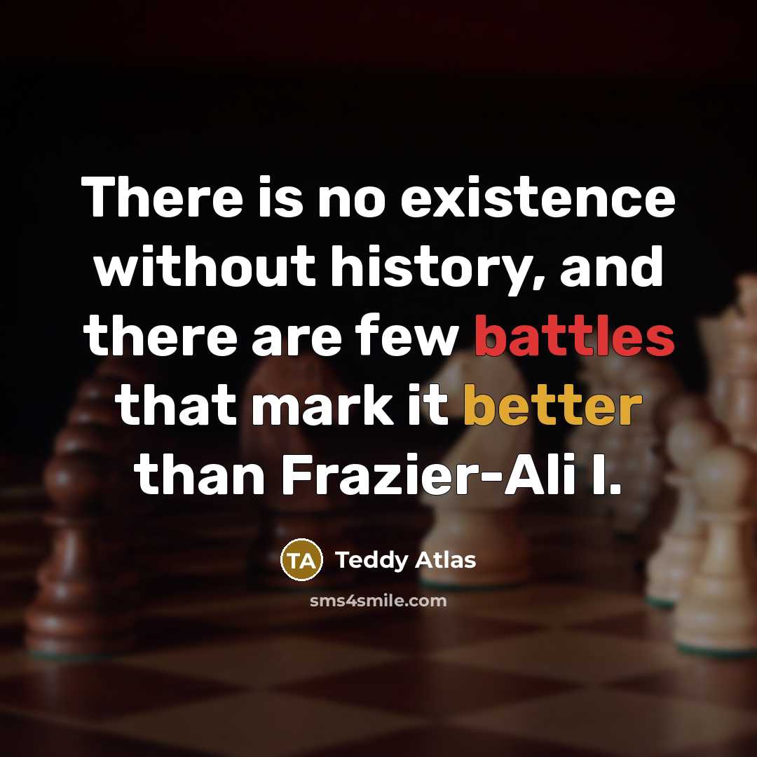 “There is no existence without history, and there are few battles that mark it better than Frazier-Ali I.” quote by Teddy Atlas