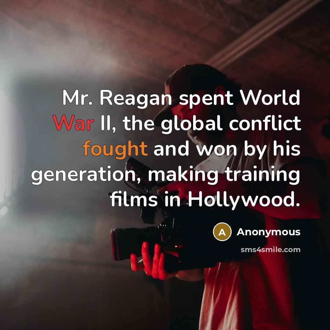 “Mr. Reagan spent World War II, the global conflict fought and won by his generation, making training films in Hollywood.” quote by Anonymous
