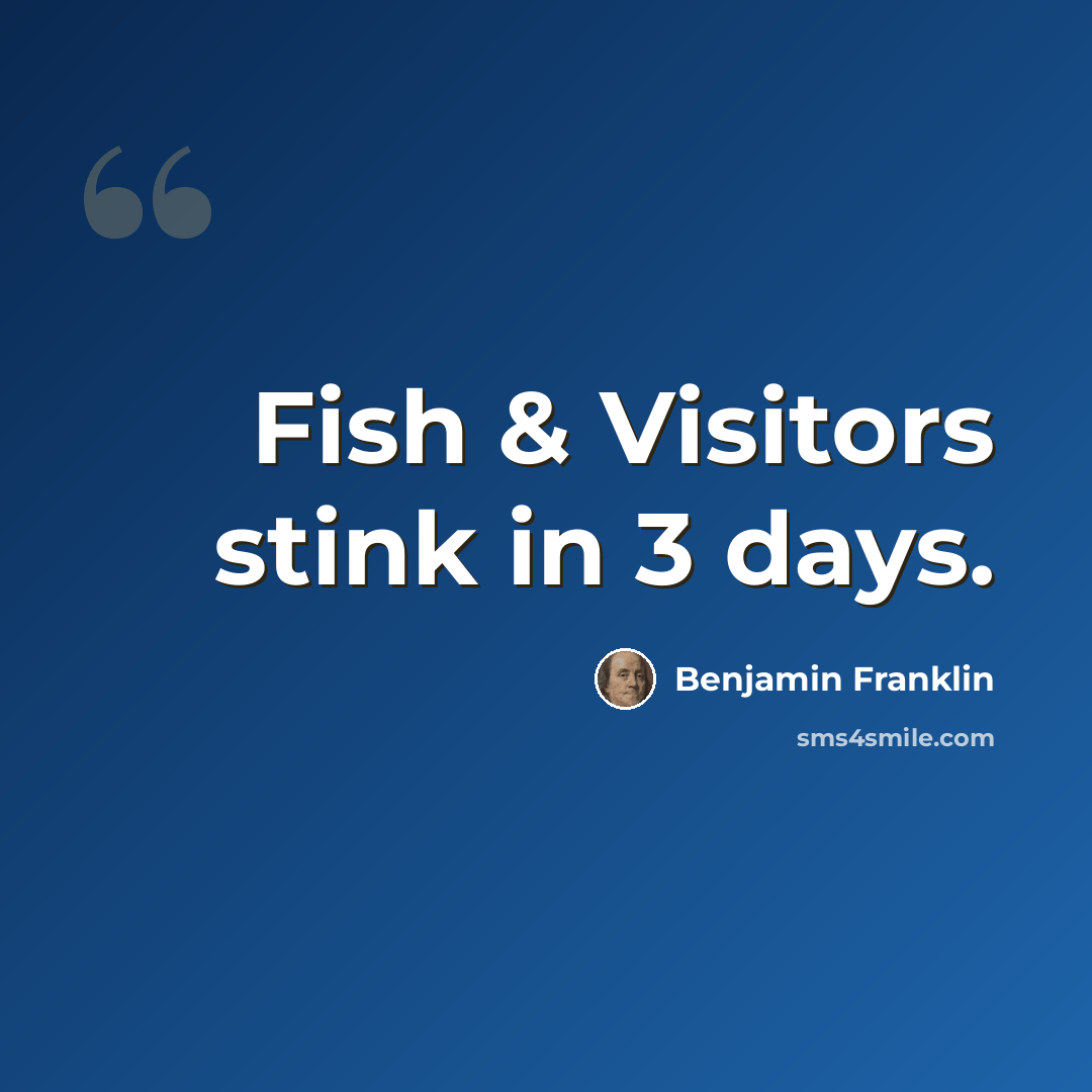 “Fish & Visitors stink in 3 days.” quote by Benjamin Franklin