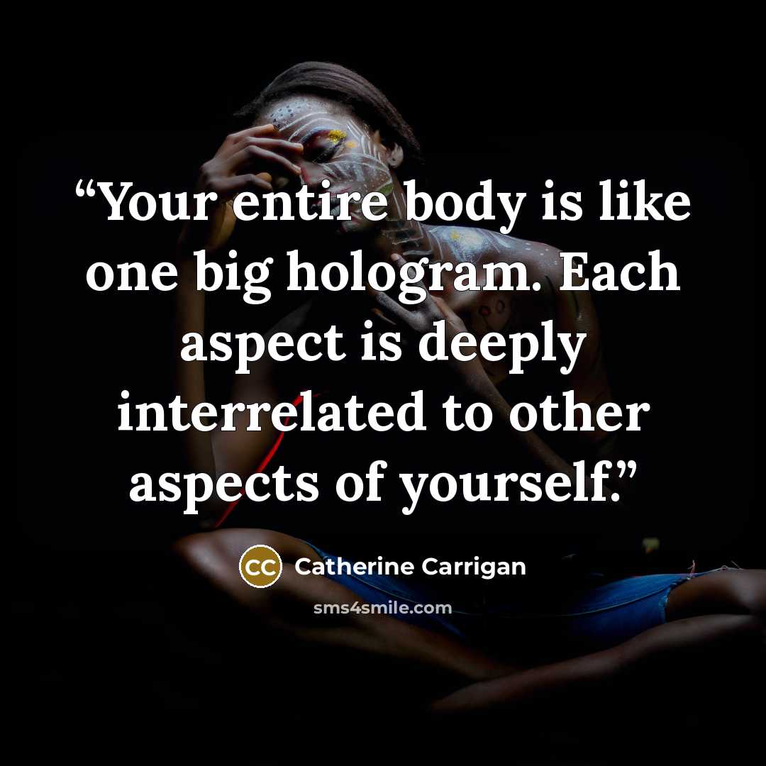 “Your entire body is like one big hologram. Each aspect is deeply interrelated to other aspects of yourself.” quote by Catherine Carrigan