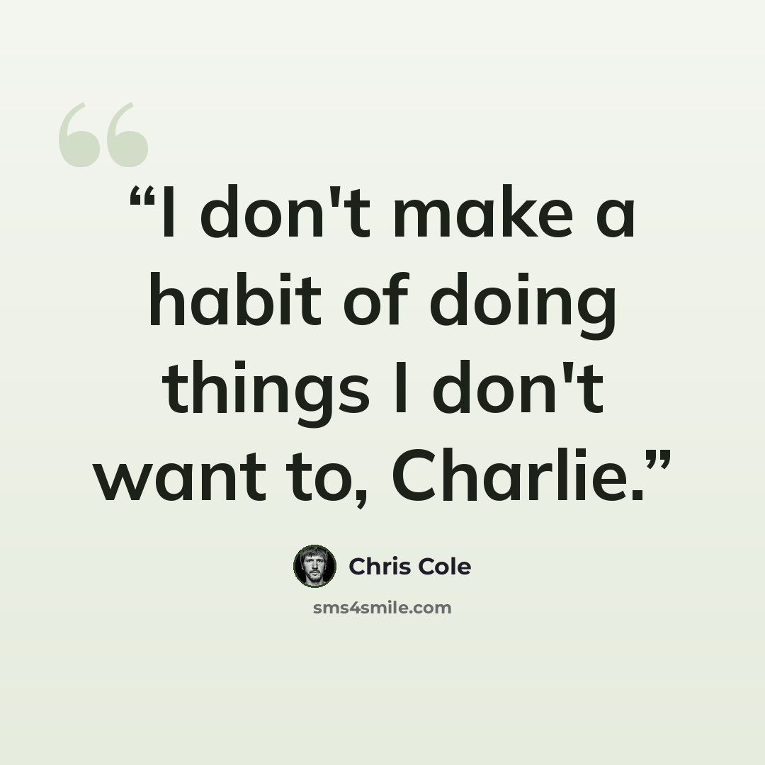 “I don't make a habit of doing things I don't want to, Charlie.” quote by Chris Cole