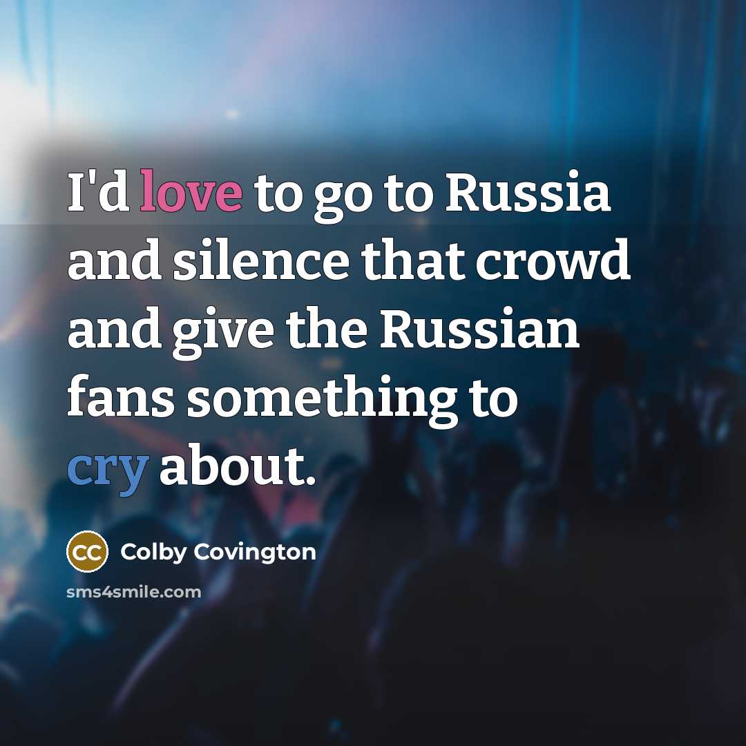 “I'd love to go to Russia and silence that crowd and give the Russian fans something to cry about.” quote by Colby Covington
