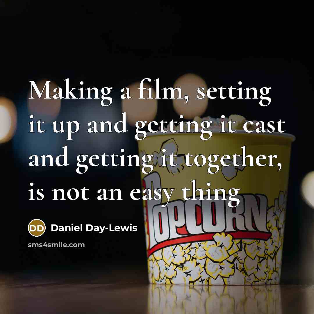 “Making a film, setting it up and getting it cast and getting it together, is not an easy thing” quote by Daniel Day-Lewis