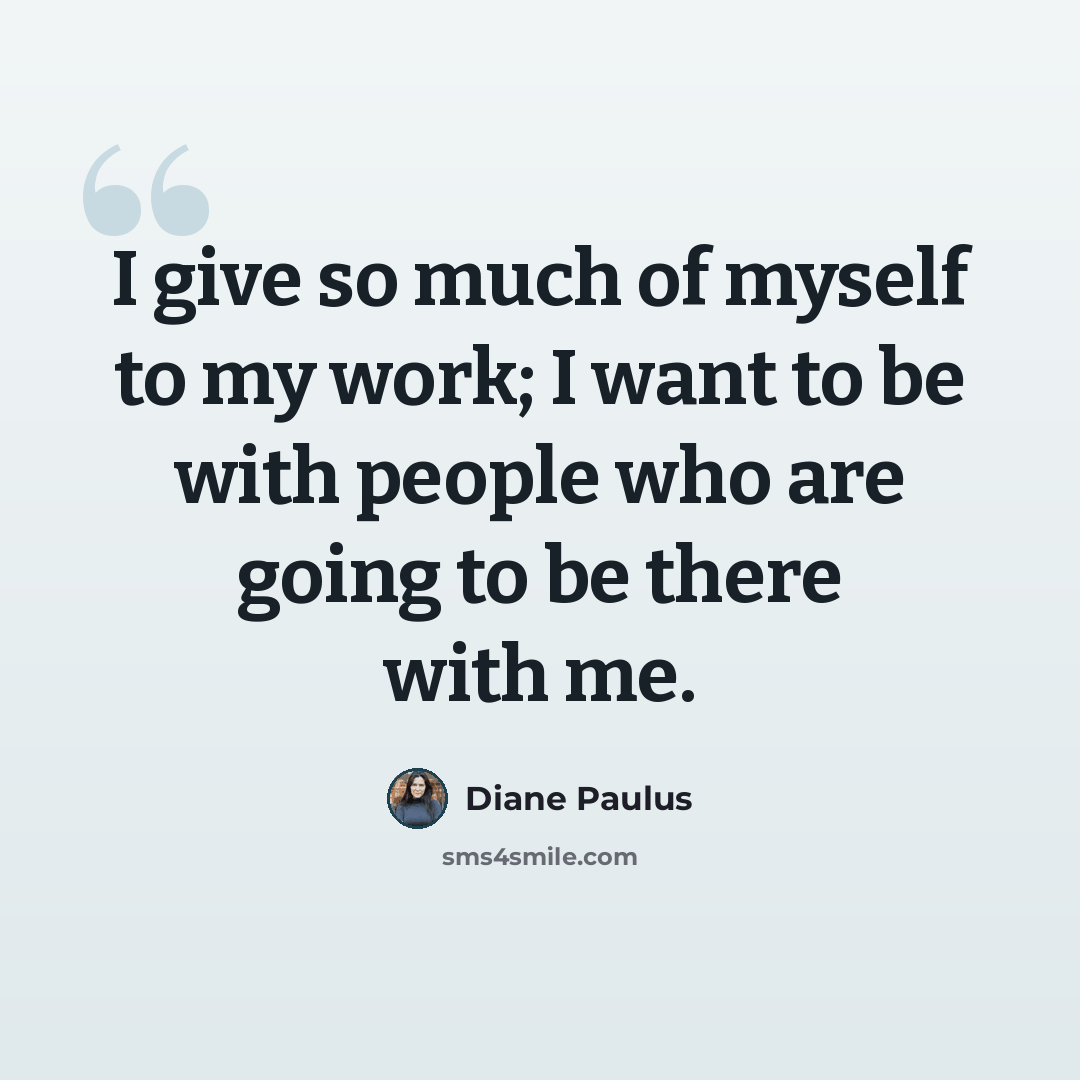 “I give so much of myself to my work; I want to be with people who are going to be there with me.” quote by Diane Paulus