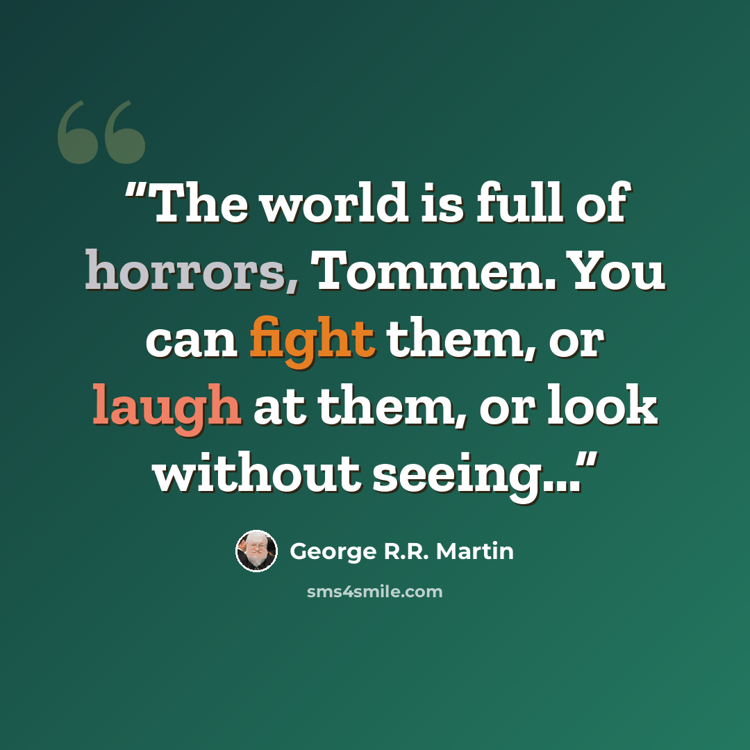 “The world is full of horrors, Tommen. You can fight them, or laugh at them, or look without seeing...” quote by George R.R. Martin