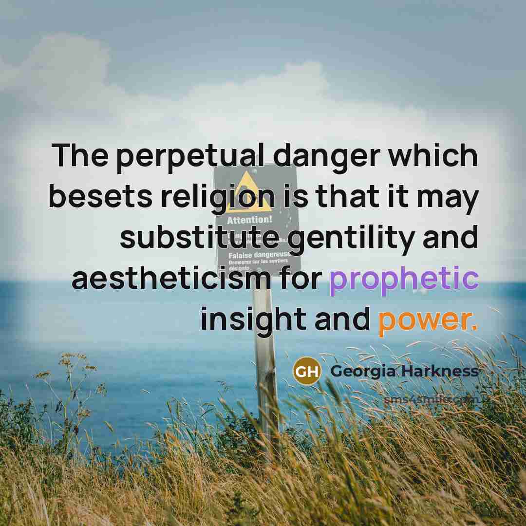 “The perpetual danger which besets religion is that it may substitute gentility and aestheticism for prophetic insight and power.” quote by Georgia Harkness