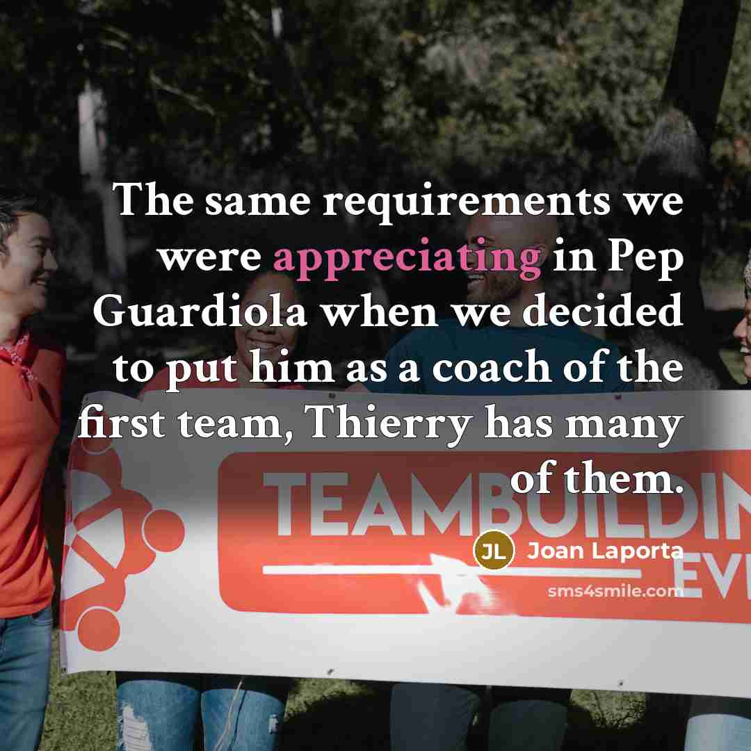 “The same requirements we were appreciating in Pep Guardiola when we decided to put him as a coach of the first team, Thierry has many of them.” quote by Joan Laporta